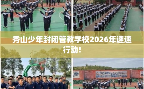 秀山少年封闭管教学校2026年速速行动!