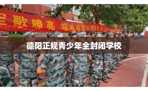 德阳正规青少年全封闭学校
