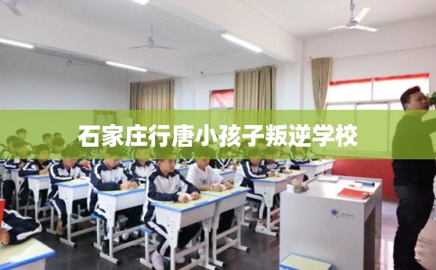 石家庄行唐小孩子叛逆学校