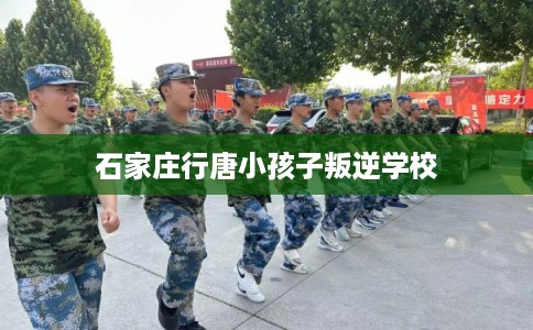 石家庄行唐小孩子叛逆学校
