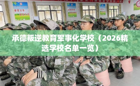 承德叛逆教育军事化学校(2026精选学校名单一览) 承德叛逆教育军事化学校(2026精选学校名单一览)