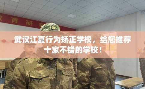 武汉江夏行为矫正学校，给您推荐十家不错的学校！
