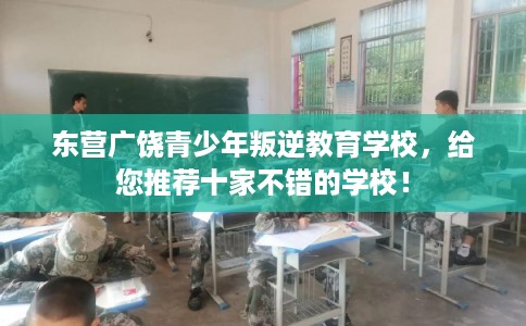 东营广饶青少年叛逆教育学校，给您推荐十家不错的学校！