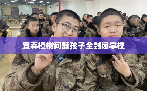 宜春樟树问题孩子全封闭学校