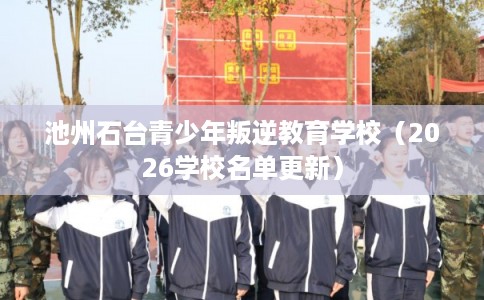池州石台青少年叛逆教育学校(2026学校名单更新) 池州石台青少年叛逆教育学校(2026学校名单更新)