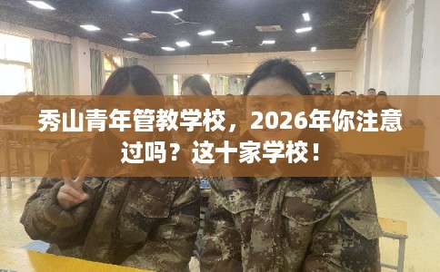 秀山青年管教学校,2026年你注意过吗?这十家学校! 秀山青年管教学校,2026年你注意过吗?这十家学校!