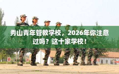 秀山青年管教学校,2026年你注意过吗?这十家学校! 秀山青年管教学校,2026年你注意过吗?这十家学校!