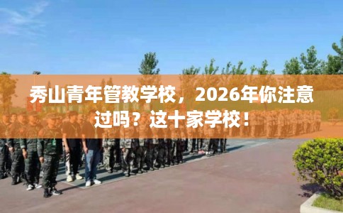 秀山青年管教学校,2026年你注意过吗?这十家学校!