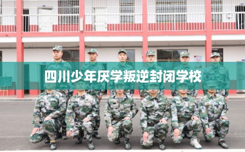 四川少年厌学叛逆封闭学校