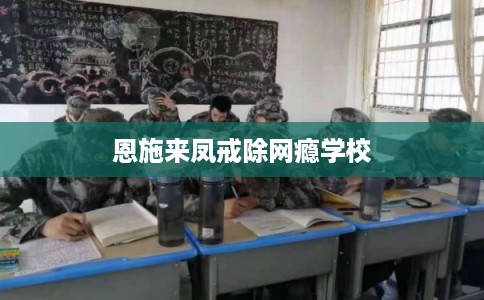恩施来凤戒除网瘾学校