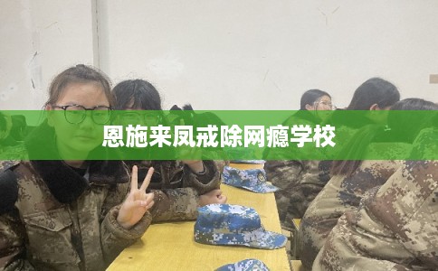 恩施来凤戒除网瘾学校