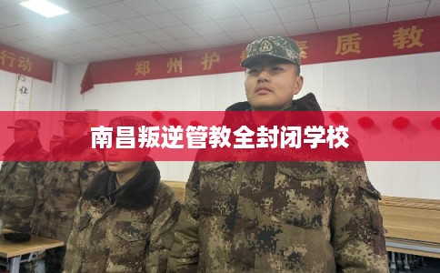 南昌叛逆管教全封闭学校
