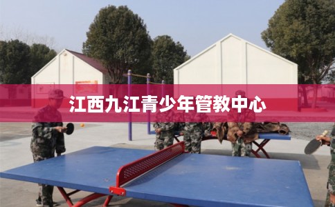 江西九江青少年管教中心 江西九江青少年管教中心
