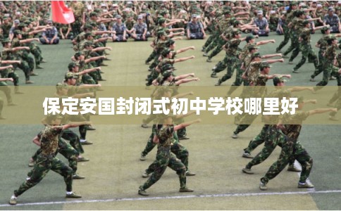 保定安国封闭式初中学校哪里好