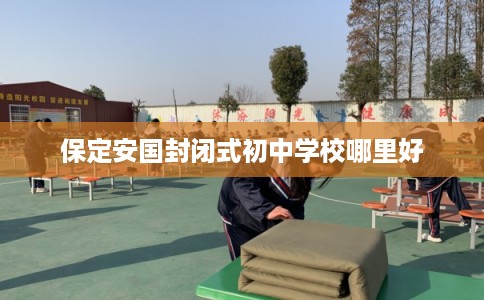 保定安国封闭式初中学校哪里好