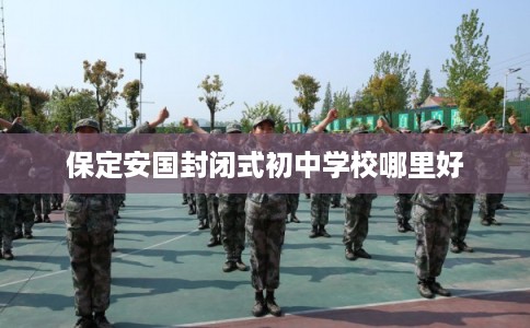 保定安国封闭式初中学校哪里好