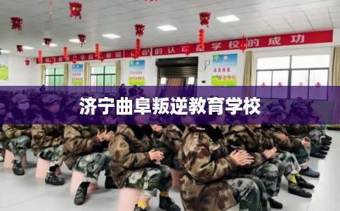 济宁曲阜叛逆教育学校
