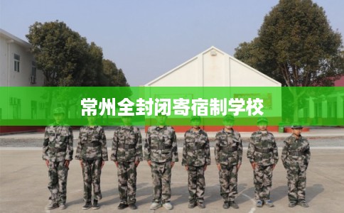 常州全封闭寄宿制学校