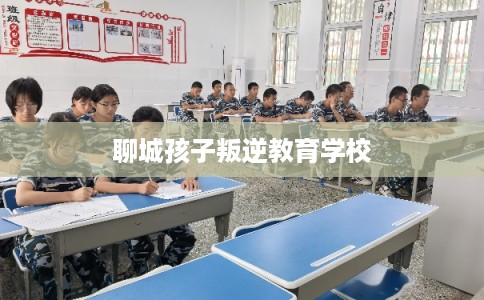 聊城孩子叛逆教育学校