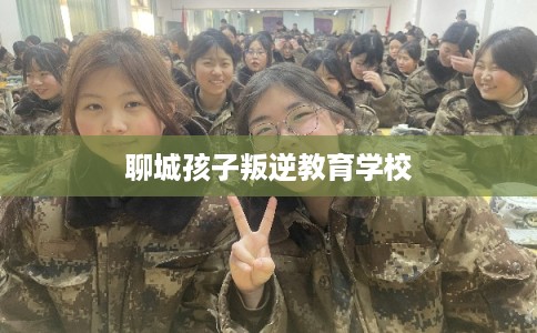聊城孩子叛逆教育学校