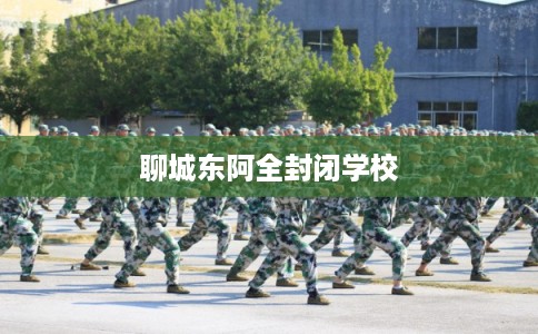 聊城东阿全封闭学校