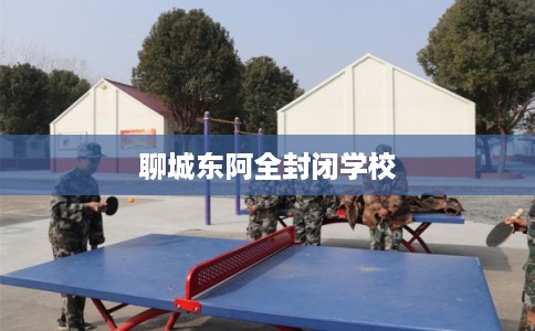 聊城东阿全封闭学校