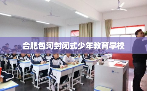 合肥包河封闭式少年教育学校