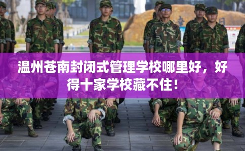 温州苍南封闭式管理学校哪里好，好得十家学校藏不住！