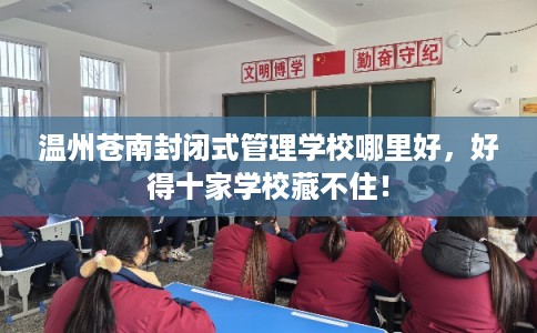 温州苍南封闭式管理学校哪里好，好得十家学校藏不住！