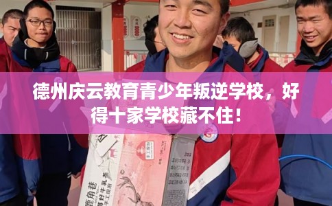 德州庆云教育青少年叛逆学校,好得十家学校藏不住! 德州庆云教育青少年叛逆学校,好得十家学校藏不住!