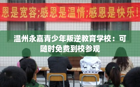 温州永嘉青少年叛逆教育学校：可随时免费到校参观