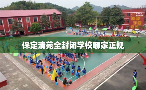 保定清苑全封闭学校哪家正规
