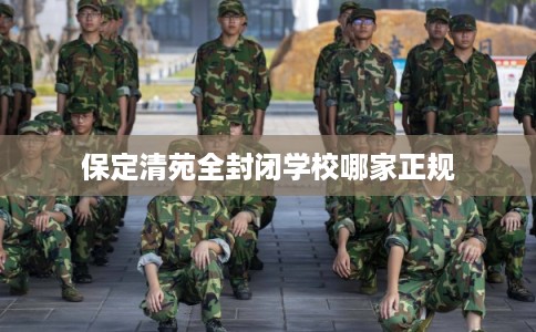 保定清苑全封闭学校哪家正规