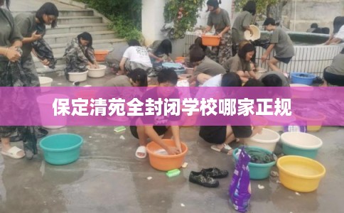 保定清苑全封闭学校哪家正规