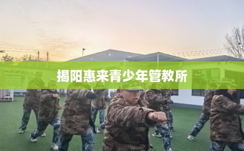 揭阳惠来青少年管教所 揭阳惠来青少年管教所
