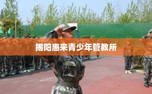 揭阳惠来青少年管教所 揭阳惠来青少年管教所