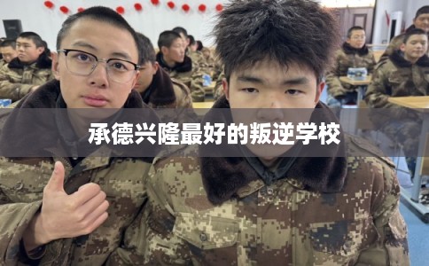 承德兴隆最好的叛逆学校 承德兴隆最好的叛逆学校