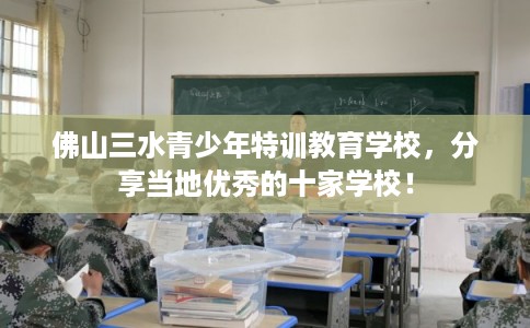佛山三水青少年特训教育学校,分享当地优秀的十家学校!
