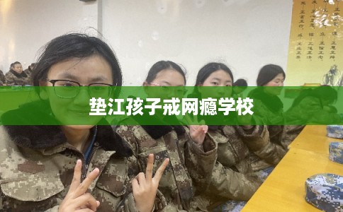 垫江孩子戒网瘾学校 垫江孩子戒网瘾学校