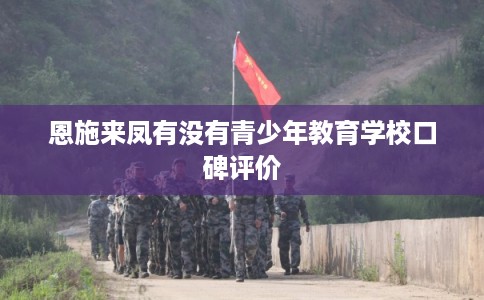 恩施来凤有没有青少年教育学校口碑评价 恩施来凤有没有青少年教育学校口碑评价