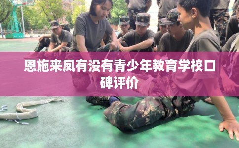 恩施来凤有没有青少年教育学校口碑评价 恩施来凤有没有青少年教育学校口碑评价