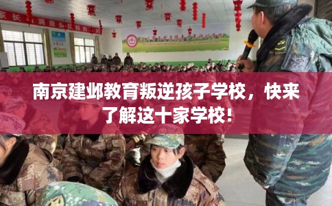 南京建邺教育叛逆孩子学校,快来了解这十家学校! 南京建邺教育叛逆孩子学校,快来了解这十家学校!