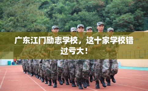 广东江门励志学校,这十家学校错过亏大! 广东江门励志学校,这十家学校错过亏大!