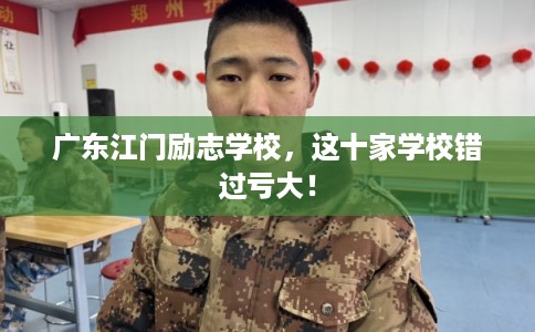 广东江门励志学校,这十家学校错过亏大! 广东江门励志学校,这十家学校错过亏大!