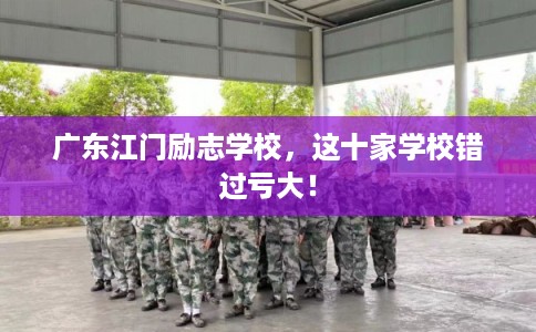 广东江门励志学校,这十家学校错过亏大!