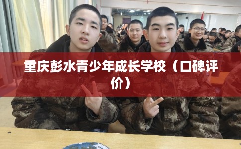 重庆彭水青少年成长学校(口碑评价) 重庆彭水青少年成长学校(口碑评价)