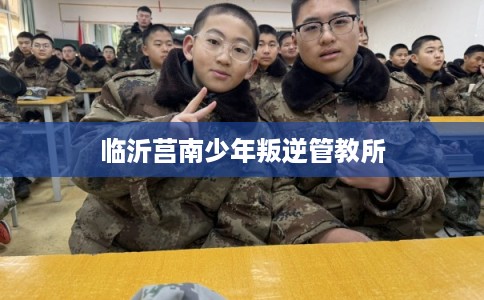 临沂莒南少年叛逆管教所