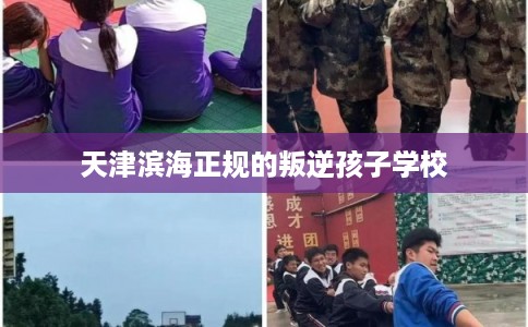 天津滨海正规的叛逆孩子学校