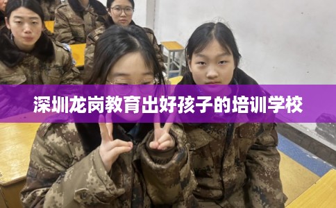 深圳龙岗教育出好孩子的培训学校