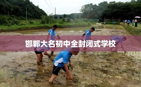邯郸大名初中全封闭式学校 邯郸大名初中全封闭式学校